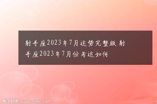 射手座2023年7月运势完整版 射手座2023年7月份考运如何