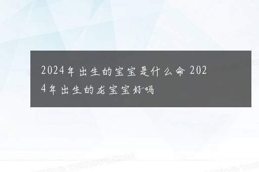 2024年出生的宝宝是什么命 2024年出生的龙宝宝好吗