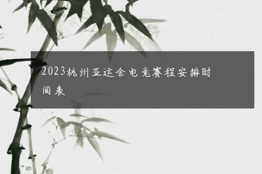 2023杭州亚运会电竞赛程安排时间表