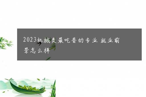 2023机械类最吃香的专业 就业前景怎么样