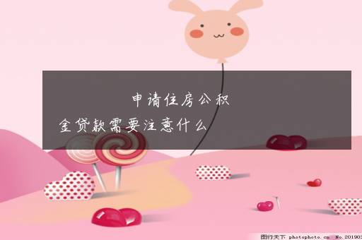 申请住房公积金贷款需要注意什么