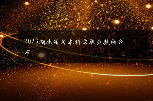 2023湖北高考本科录取分数线公布