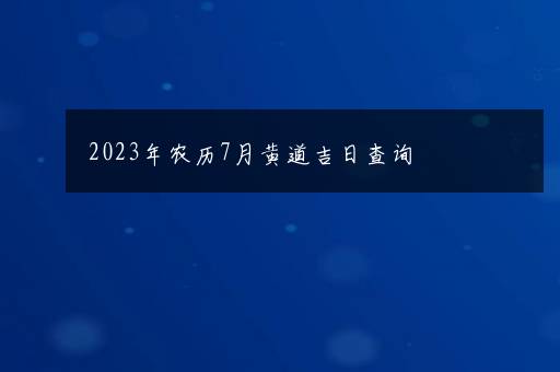 2023年农历7月黄道吉日查询