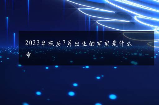 2023年农历7月出生的宝宝是什么命