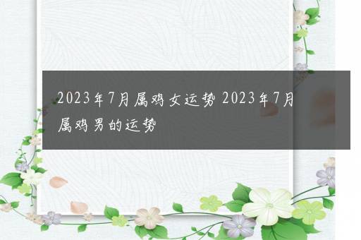 2023年7月属鸡女运势 2023年7月属鸡男的运势