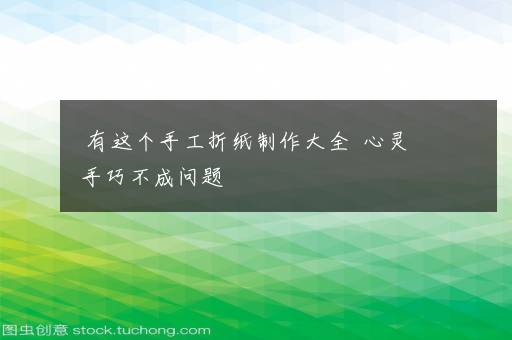 有这个手工折纸制作大全  心灵手巧不成问题