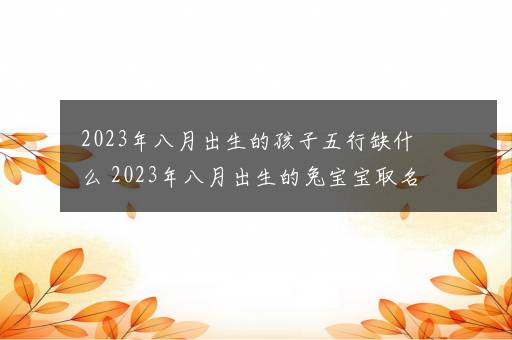 2023年八月出生的孩子五行缺什么 2023年八月出生的兔宝宝取名