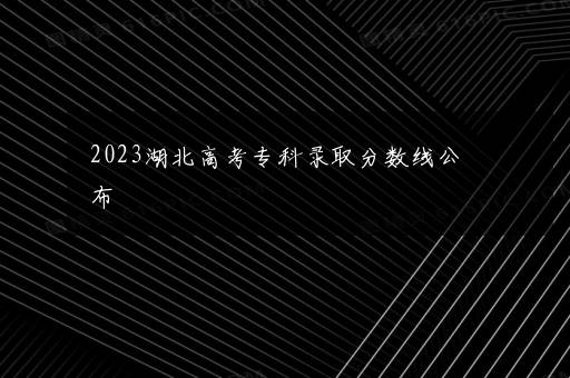 2023湖北高考专科录取分数线公布