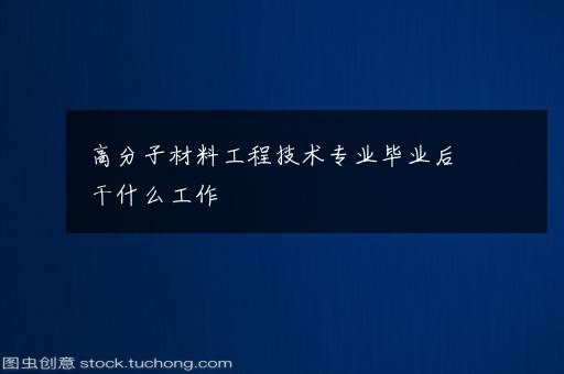 高分子材料工程技术专业毕业后干什么工作