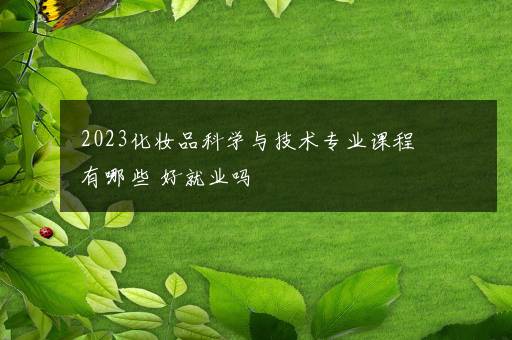 2023化妆品科学与技术专业课程有哪些 好就业吗