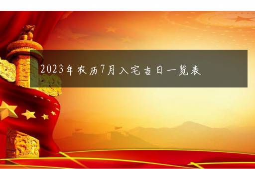 2023年农历7月入宅吉日一览表