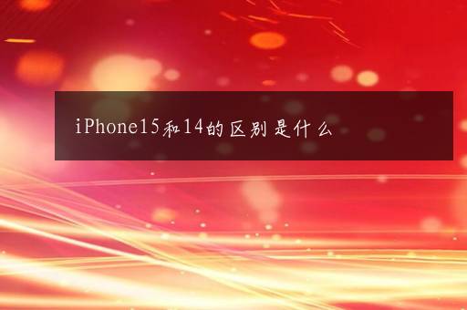 iPhone15和14的区别是什么