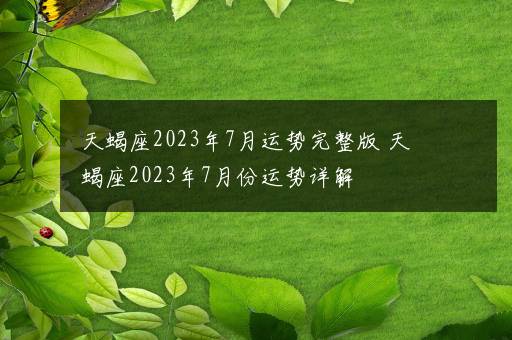 天蝎座2023年7月运势完整版 天蝎座2023年7月份运势详解