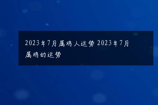 2023年7月属鸡人运势 2023年7月属鸡的运势