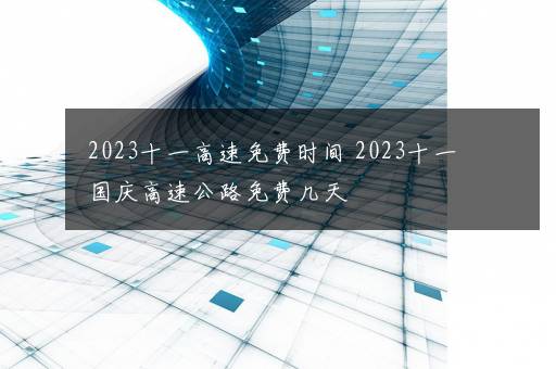 2023十一高速免费时间 2023十一国庆高速公路免费几天