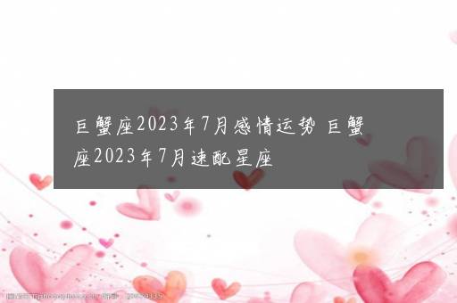 巨蟹座2023年7月感情运势 巨蟹座2023年7月速配星座