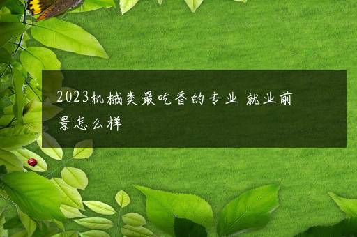 2023机械类最吃香的专业 就业前景怎么样