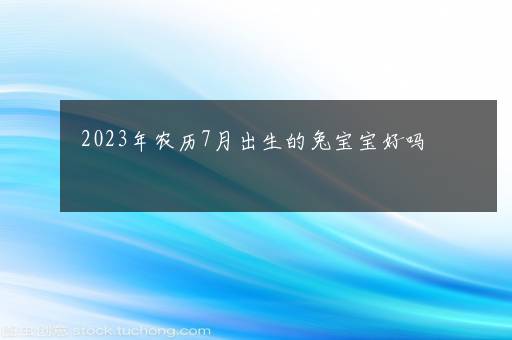 2023年农历7月出生的兔宝宝好吗