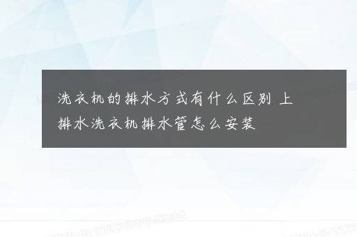 洗衣机的排水方式有什么区别 上排水洗衣机排水管怎么安装