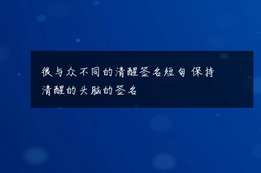 很与众不同的清醒签名短句 保持清醒的头脑的签名