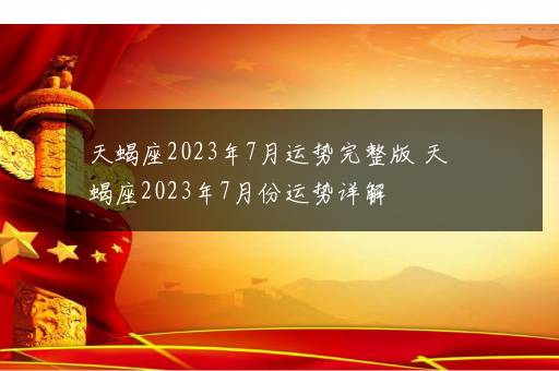 天蝎座2023年7月运势完整版 天蝎座2023年7月份运势详解