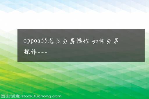 oppoa55怎么分屏操作 如何分屏操作