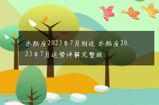 水瓶座2023年7月财运 水瓶座2023年7月运势详解完整版