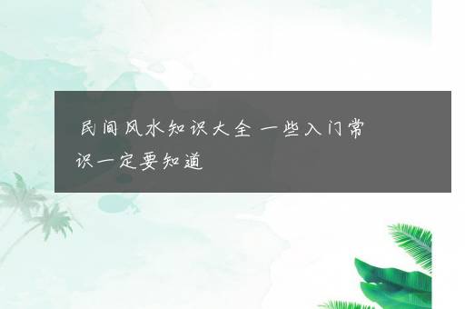 民间风水知识大全 一些入门常识一定要知道