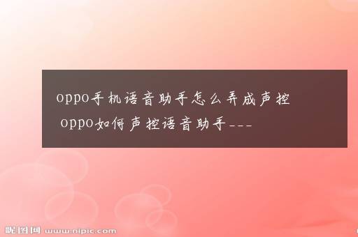 oppo手机语音助手怎么弄成声控 oppo如何声控语音助手