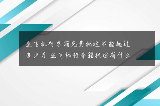 坐飞机行李箱免费托运不能超过多少斤 坐飞机行李箱托运有什么规定