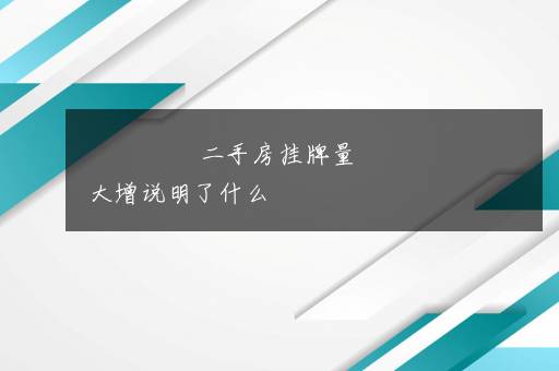 二手房挂牌量大增说明了什么