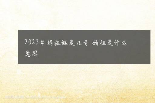 2023年妈祖诞是几号 妈祖是什么意思