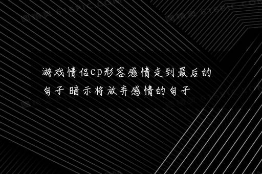 游戏情侣cp形容感情走到最后的句子 暗示将放弃感情的句子