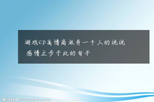 游戏cp高情商放弃一个人的说说 感情止步于此的句子