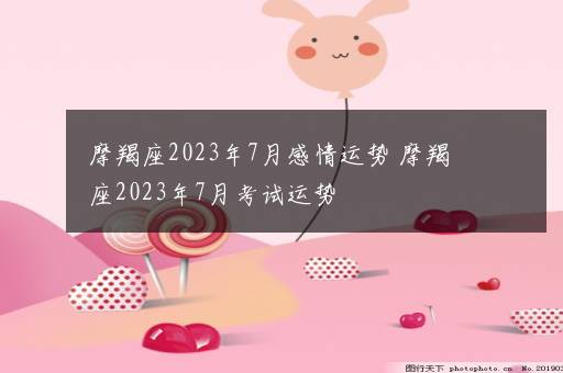 摩羯座2023年7月感情运势 摩羯座2023年7月考试运势