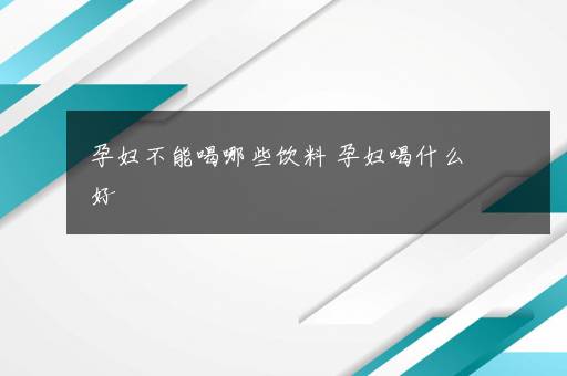 孕妇不能喝哪些饮料 孕妇喝什么好