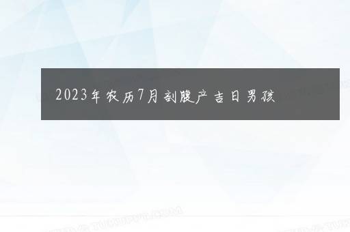 2023年农历7月剖腹产吉日男孩