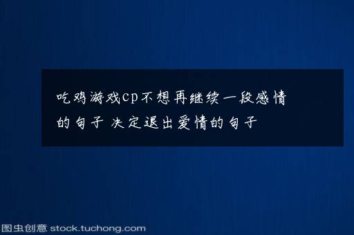 吃鸡游戏cp不想再继续一段感情的句子 决定退出爱情的句子