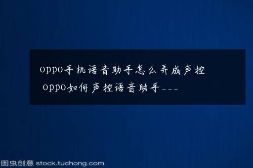 oppo手机语音助手怎么弄成声控 oppo如何声控语音助手