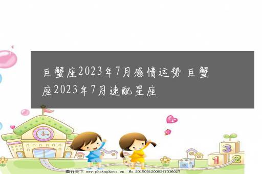 巨蟹座2023年7月感情运势 巨蟹座2023年7月速配星座