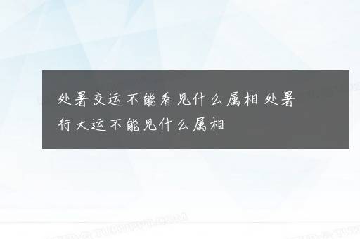 处暑交运不能看见什么属相 处暑行大运不能见什么属相