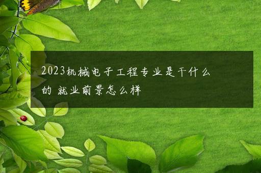 2023机械电子工程专业是干什么的 就业前景怎么样