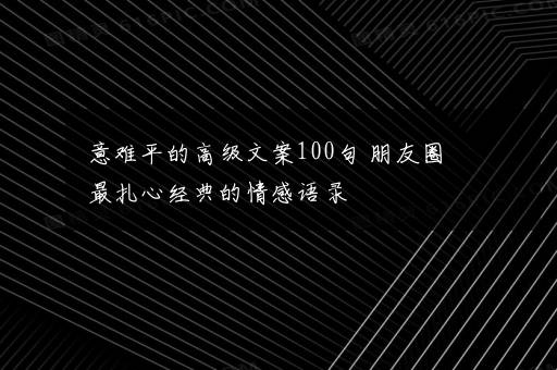 意难平的高级文案100句 朋友圈最扎心经典的情感语录