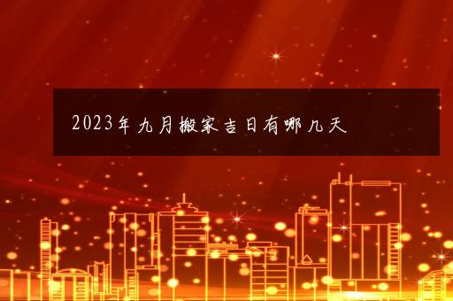 2023年九月搬家吉日有哪几天