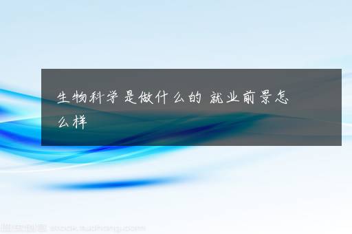 生物科学是做什么的 就业前景怎么样