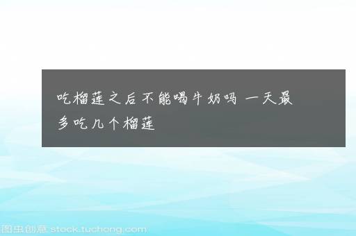 吃榴莲之后不能喝牛奶吗 一天最多吃几个榴莲