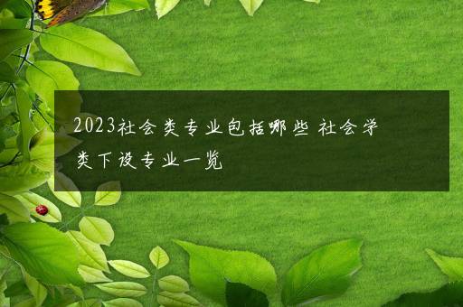 2023社会类专业包括哪些 社会学类下设专业一览