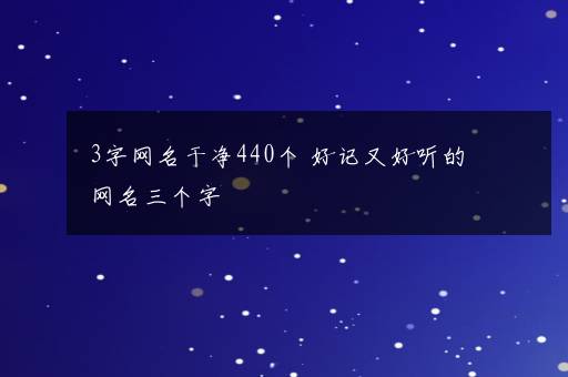 3字网名干净440个 好记又好听的网名三个字