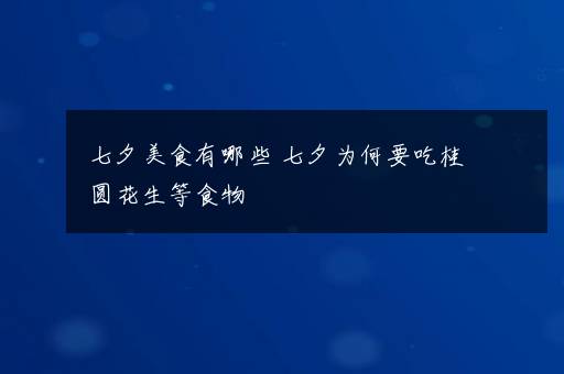 七夕美食有哪些 七夕为何要吃桂圆花生等食物