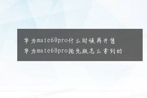 华为mate60pro什么时候再开售 华为mate60pro抢先版怎么拿到的